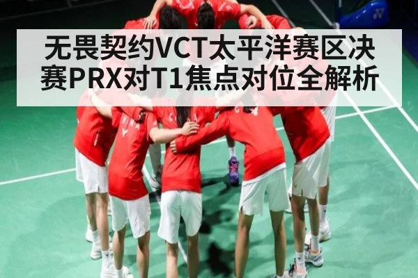无畏契约VCT太平洋赛区决赛PRX对T1焦点对位全解析