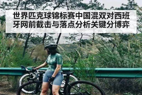 世界匹克球锦标赛中国混双对西班牙网前截击与落点分析关键分博弈